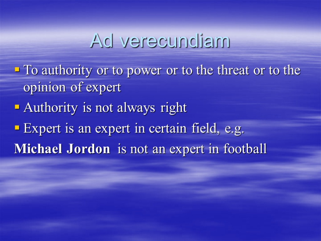 Ad verecundiam To authority or to power or to the threat or to the